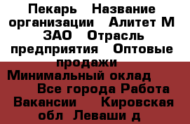 Пекарь › Название организации ­ Алитет-М, ЗАО › Отрасль предприятия ­ Оптовые продажи › Минимальный оклад ­ 35 000 - Все города Работа » Вакансии   . Кировская обл.,Леваши д.